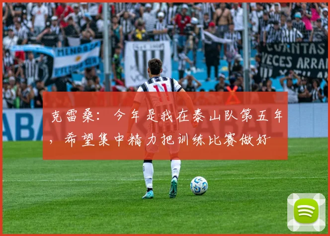 克雷桑：今年是我在泰山队第五年，希望集中精力把训练比赛做好