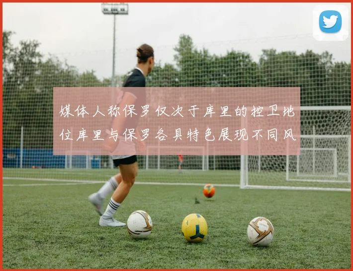 媒体人称保罗仅次于库里的控卫地位库里与保罗各具特色展现不同风格