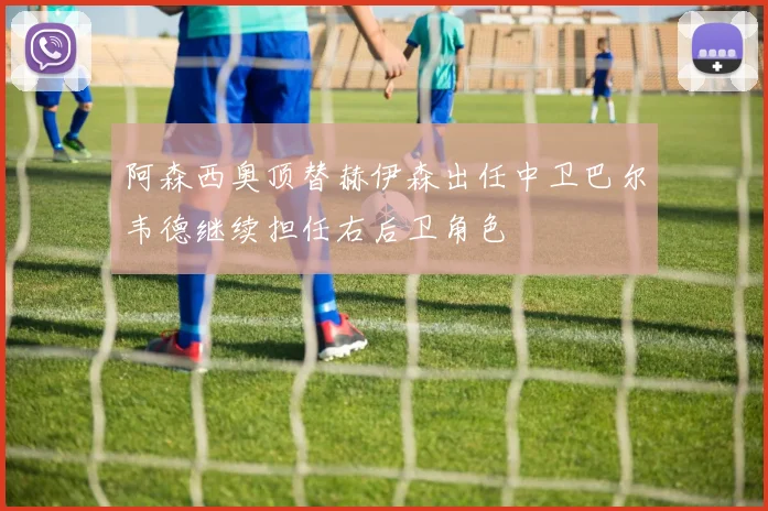 阿森西奥顶替赫伊森出任中卫巴尔韦德继续担任右后卫角色