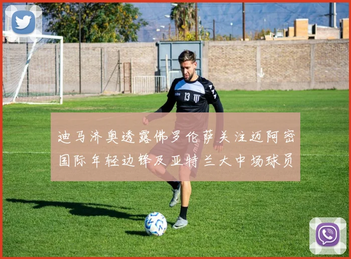 迪马济奥透露佛罗伦萨关注迈阿密国际年轻边锋及亚特兰大中场球员