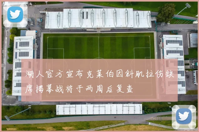 湖人官方宣布克莱伯因斜肌拉伤缺席揭幕战将于两周后复查