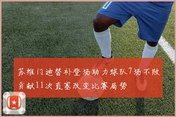 苏维门迪替补登场助力球队7场不败贡献11次直塞改变比赛局势