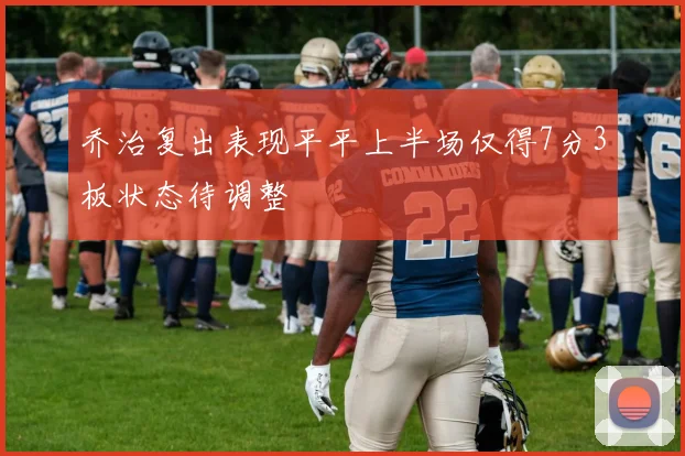 乔治复出表现平平上半场仅得7分3板状态待调整