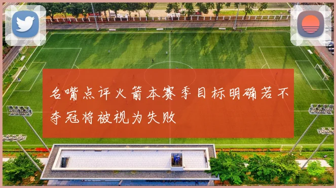 名嘴点评火箭本赛季目标明确若不夺冠将被视为失败