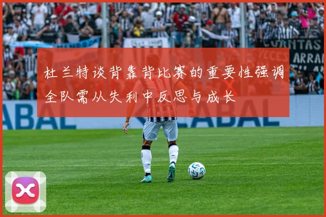 杜兰特谈背靠背比赛的重要性强调全队需从失利中反思与成长