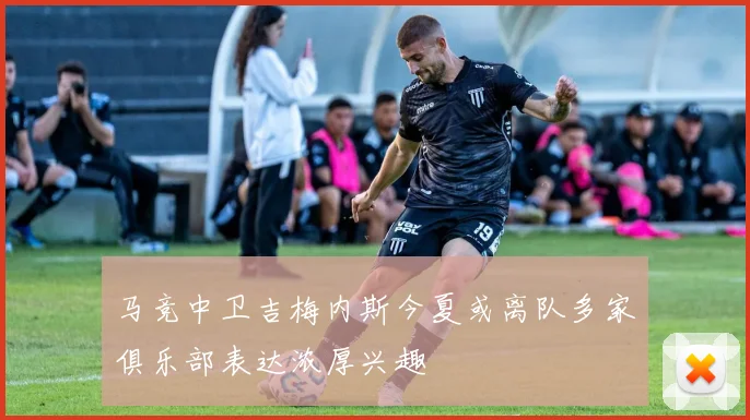 马竞中卫吉梅内斯今夏或离队多家俱乐部表达浓厚兴趣