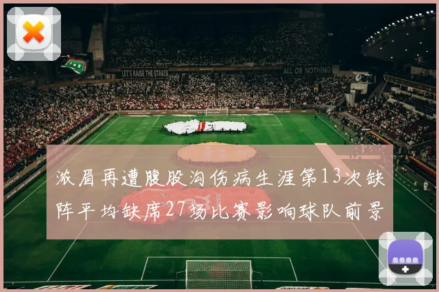 浓眉再遭腹股沟伤病生涯第13次缺阵平均缺席27场比赛影响球队前景