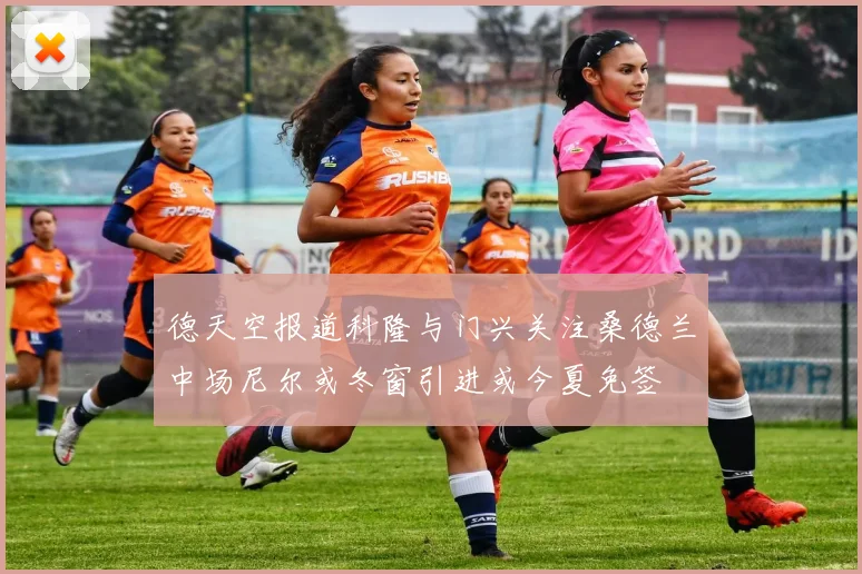 德天空报道科隆与门兴关注桑德兰中场尼尔或冬窗引进或今夏免签