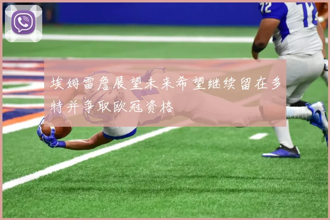 埃姆雷詹展望未来希望继续留在多特并争取欧冠资格