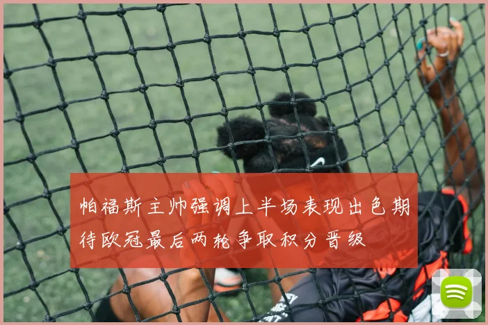 帕福斯主帅强调上半场表现出色期待欧冠最后两轮争取积分晋级