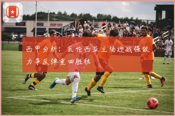 西甲分析：瓦伦西亚主场迎战强敌力争反弹重回胜轨