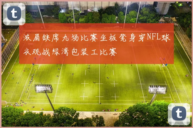 浓眉缺席九场比赛坐板凳身穿NFL球衣观战绿湾包装工比赛