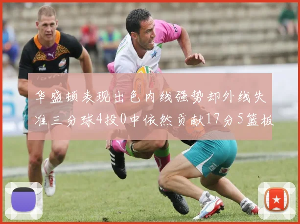 华盛顿表现出色内线强势却外线失准三分球4投0中依然贡献17分5篮板4盖帽