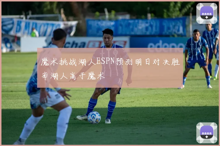 魔术挑战湖人ESPN预测明日对决胜率湖人高于魔术